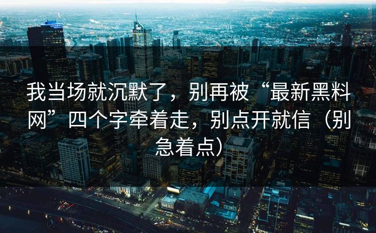 我当场就沉默了，别再被“最新黑料网”四个字牵着走，别点开就信（别急着点）